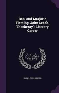 Cover image for Rab, and Marjorie Fleming. John Leech. Thackeray's Literary Career