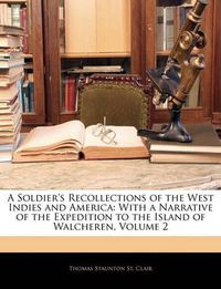 Cover image for A Soldier's Recollections of the West Indies and America: With a Narrative of the Expedition to the Island of Walcheren, Volume 2