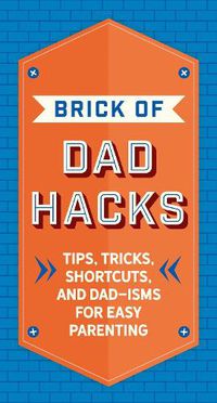 Cover image for The Brick of Dad Hacks: Tips, Tricks, Shortcuts, and Dad-isms for Easy Parenting (Fatherhood, Parenting Book, Parenting Advice, New Dads)