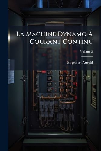 Cover image for La Machine Dynamo Courant Continu: Thorie, Construction, Calcul, Essais Et Fonctionnement, Volume 2