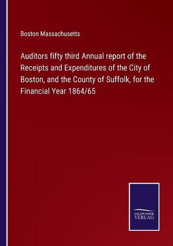 Cover image for Auditors fifty third Annual report of the Receipts and Expenditures of the City of Boston, and the County of Suffolk, for the Financial Year 1864/65