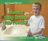 Cover image for Should Billy Brush His Teeth?: Taking Care of Yourself (What Would You Do?)