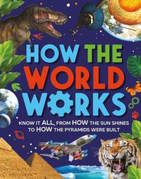 Cover image for How the World Works: Know It All, from How the Sun Shines to How the Pyramids Were Built