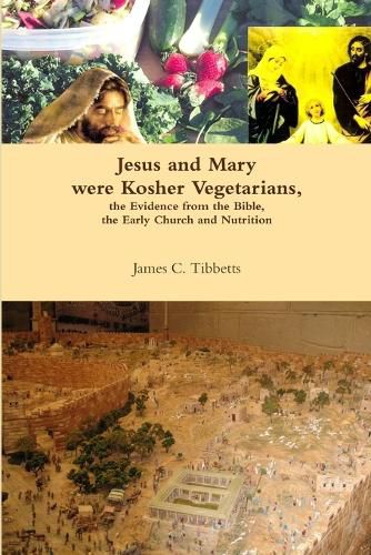 Cover image for Jesus and Mary Were Kosher Vegetarians, the Evidence from the Bible, the Early Church and Nutrition