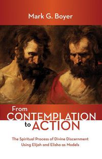 Cover image for From Contemplation to Action: The Spiritual Process of Divine Discernment Using Elijah and Elisha as Models