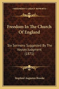 Cover image for Freedom in the Church of England: Six Sermons Suggested by the Voysey Judgment (1871)