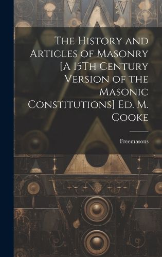 Cover image for The History and Articles of Masonry [A 15Th Century Version of the Masonic Constitutions] Ed. M. Cooke