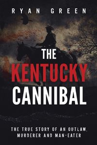 Cover image for The Kentucky Cannibal: The True Story of an Outlaw, Murderer and Man-Eater