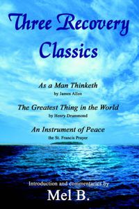 Cover image for Three Recovery Classics: As a Man Thinketh by James Allen, The Greatest Thing in the World by Henry Drummond, An Instrument of Peace the St. Francis Prayer