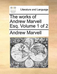 Cover image for The Works of Andrew Marvell Esq. Volume 1 of 2