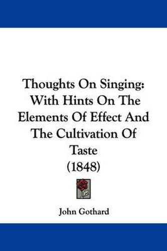 Cover image for Thoughts On Singing: With Hints On The Elements Of Effect And The Cultivation Of Taste (1848)