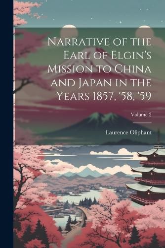 Cover image for Narrative of the Earl of Elgin's Mission to China and Japan in the Years 1857, '58, '59; Volume 2