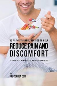 Cover image for 55 Arthritis Meal Recipes to Help Reduce Pain and Discomfort: Natural Meal Remedies for Arthritis That Work