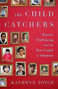 Cover image for The Child Catchers: Rescue, Trafficking, and the New Gospel of Adoption