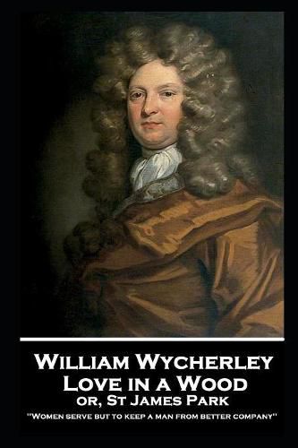 William Wycherley - Love in a Wood or St James Park: 'Women serve but to keep a man from better company