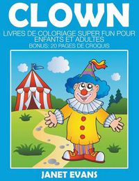 Cover image for Clown: Livres De Coloriage Super Fun Pour Enfants Et Adultes (Bonus: 20 Pages de Croquis)