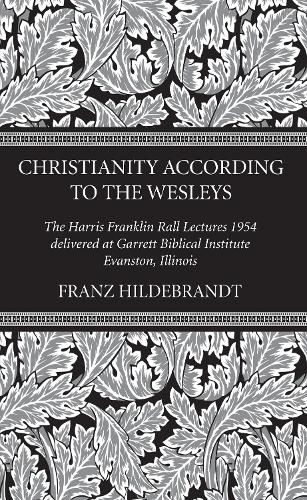 Christianity According to the Wesleys: The Harris Franklin Rall Lectures 1954, Delivered at Garrett Biblical Institute, Evanston, Illinois