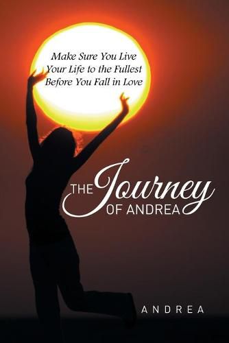 Cover image for The Journey of Andrea: Make Sure You Live Your Life to the Fullest Before You Fall in Love