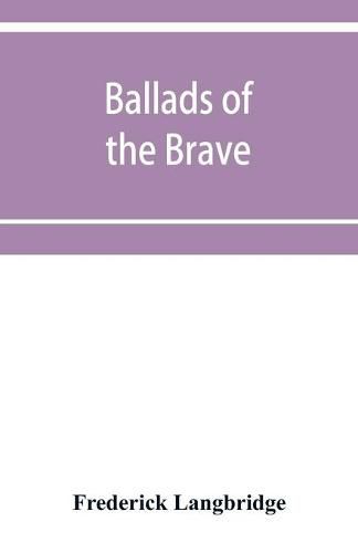 Cover image for Ballads of the brave; poems of chivalry, enterprise, courage and constancy from the earliest times to the present day