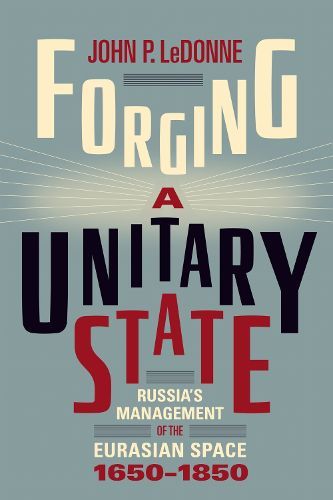 Cover image for Forging a Unitary State: Russia's Management of the Eurasian Space, 1650-1850
