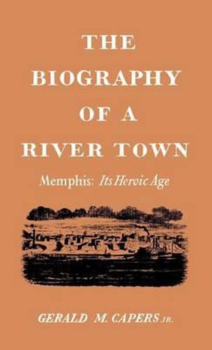 The Biography of a River Town: Memphis: Its Heroic Age