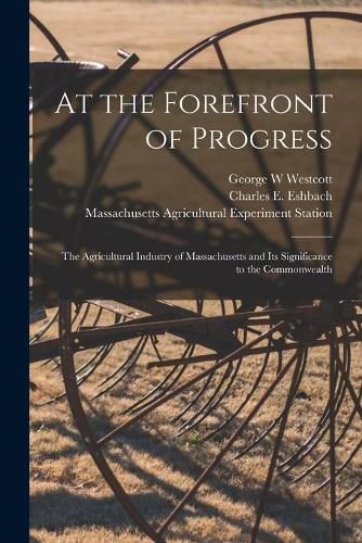 Cover image for At the Forefront of Progress: the Agricultural Industry of Massachusetts and Its Significance to the Commonwealth