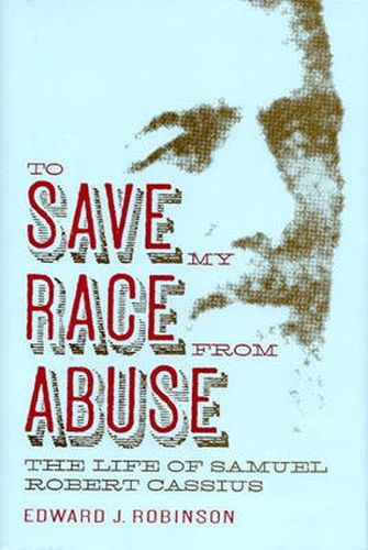 Cover image for To Save My Race from Abuse: The Life of Samuel Robert Cassius