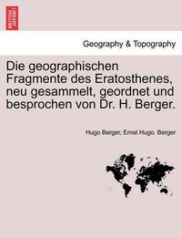 Cover image for Die Geographischen Fragmente Des Eratosthenes, Neu Gesammelt, Geordnet Und Besprochen Von Dr. H. Berger.