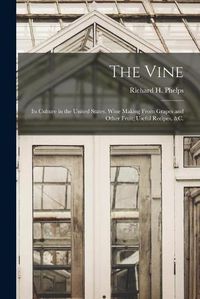 Cover image for The Vine: Its Culture in the United States. Wine Making From Grapes and Other Fruit; Useful Recipes, &c.