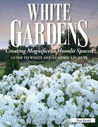 Cover image for White Gardens: Creating Magnificent Moonlit Spaces: Includes Guide to White and Luminous Plants