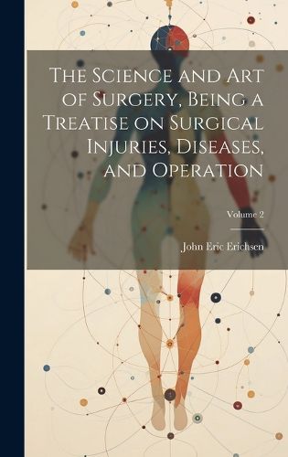 Cover image for The Science and art of Surgery, Being a Treatise on Surgical Injuries, Diseases, and Operation; Volume 2