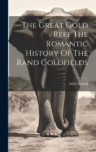 Cover image for The Great Gold Reef The Romantic History Of The Rand Goldfields
