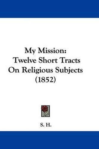 Cover image for My Mission: Twelve Short Tracts On Religious Subjects (1852)