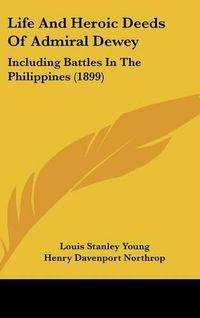 Cover image for Life and Heroic Deeds of Admiral Dewey: Including Battles in the Philippines (1899)