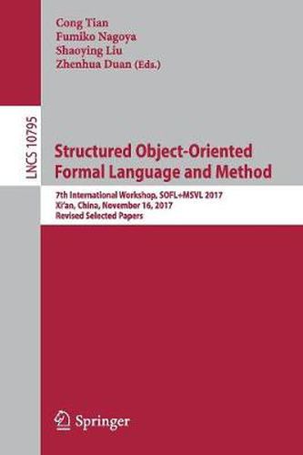 Cover image for Structured Object-Oriented Formal Language and Method: 7th International Workshop, SOFL+MSVL 2017, Xi'an, China, November 16, 2017, Revised Selected Papers