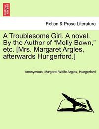 Cover image for A Troublesome Girl. a Novel. by the Author of  Molly Bawn,  Etc. [Mrs. Margaret Argles, Afterwards Hungerford.]