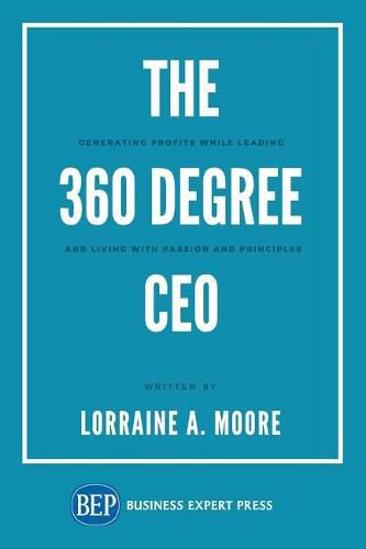 The 360 Degree CEO: Generating Profits While Leading and Living with Passion and Principles