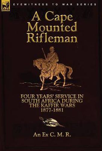 Cover image for A Cape Mounted Rifleman: Four Years' Service in South Africa During the Kaffir Wars, 1877-1881