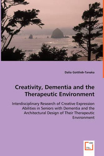 Cover image for Creativity, Dementia and the Therapeutic Environment - Interdisciplinary Research of Creative Expression Abilities in Seniors with Dementia and the Architectural Design of Their Therapeutic Environment