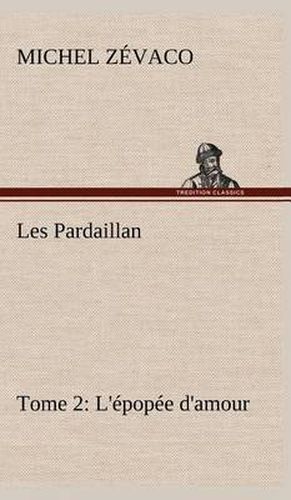 Cover image for Les Pardaillan - Tome 02, L'epopee d'amour
