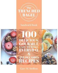 Cover image for The Trenched Bagel Sandwich Book: 100 Delicious, Gourmet, Easy to Make, Everyday and Any Occasion Recipes