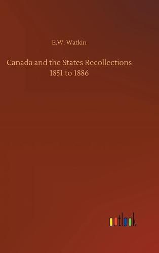 Canada and the States Recollections 1851 to 1886