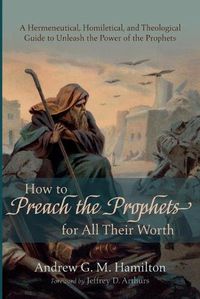 Cover image for How to Preach the Prophets for All Their Worth: A Hermeneutical, Homiletical, and Theological Guide to Unleash the Power of the Prophets