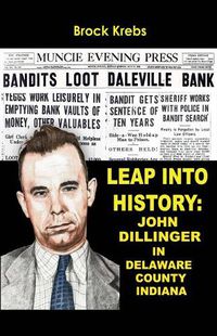 Cover image for Leap Into History: John Dillinger In Delaware County, Indiana