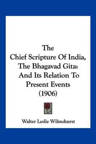 The Chief Scripture of India, the Bhagavad Gita: And Its Relation to Present Events (1906)