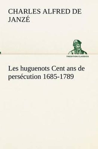 Cover image for Les huguenots Cent ans de persecution 1685-1789