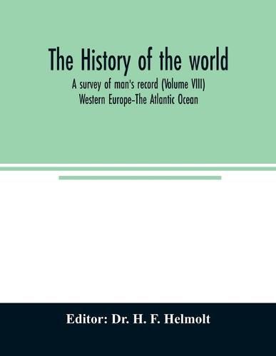 Cover image for The history of the world; a survey of man's record (Volume VIII) Western Europe-The Atlantic Ocean