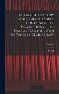 Cover image for The English Country Dance, Graded Series. Containing the Description of the Dances Together With the Tunes by Cecil J. Sharp; Volume 8