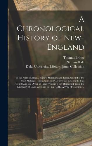 A Chronological History of New-England: in the Form of Annals, Being a Summary and Exact Account of the Most Material Transactions and Occurrences Relating to This Country, in the Order of Time Wherein They Happened, From the Discovery of Capt....
