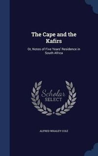 Cover image for The Cape and the Kafirs: Or, Notes of Five Years' Residence in South Africa